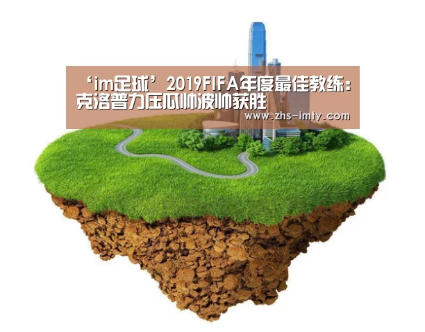 ‘im足球’2019FIFA年度最佳教练:克洛普力压瓜帅波帅获胜(图3) im足球