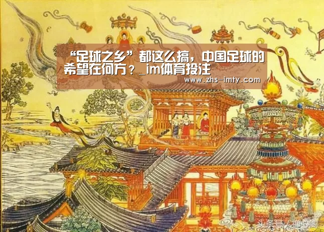 “足球之乡”都这么搞,中国足球的希望在何方?_im体育投注(图1) im体育官网